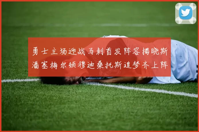 勇士主场迎战马刺首发阵容揭晓斯潘塞梅尔顿穆迪桑托斯追梦齐上阵