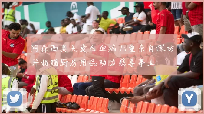 阿森西奥关爱白血病儿童亲自探访并捐赠厨房用品助力慈善事业