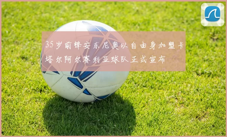 35岁前锋安东尼奥以自由身加盟卡塔尔阿尔赛利亚球队正式宣布