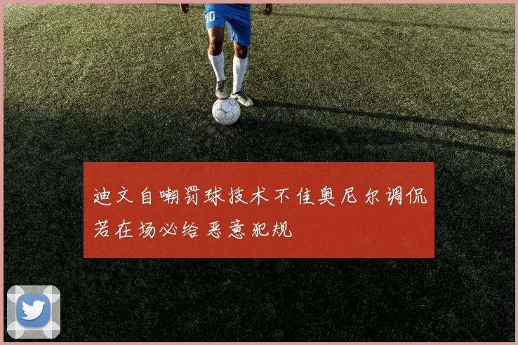 迪文自嘲罚球技术不佳奥尼尔调侃若在场必给恶意犯规