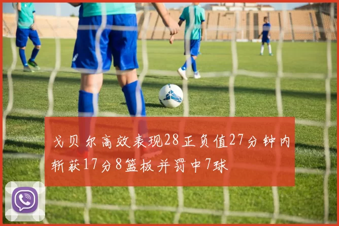 戈贝尔高效表现28正负值27分钟内斩获17分8篮板并罚中7球