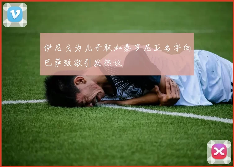 伊尼戈为儿子取加泰罗尼亚名字向巴萨致敬引发热议