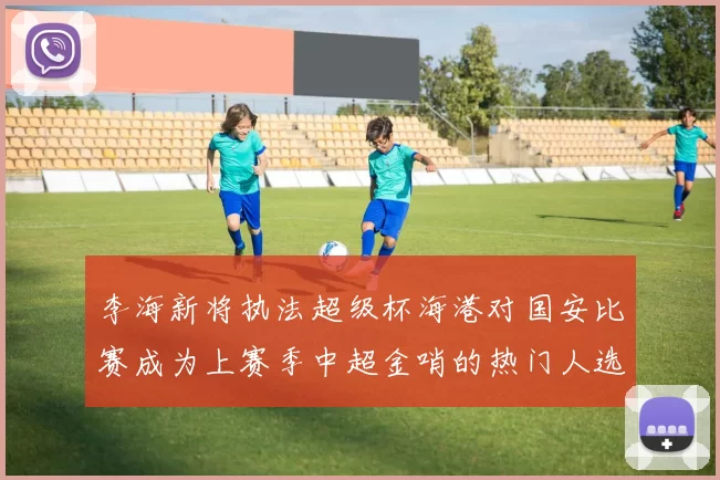 李海新将执法超级杯海港对国安比赛成为上赛季中超金哨的热门人选