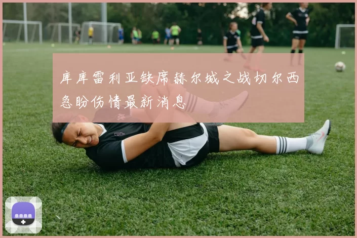 库库雷利亚缺席赫尔城之战切尔西急盼伤情最新消息