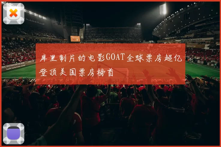 库里制片的电影GOAT全球票房超亿登顶美国票房榜首