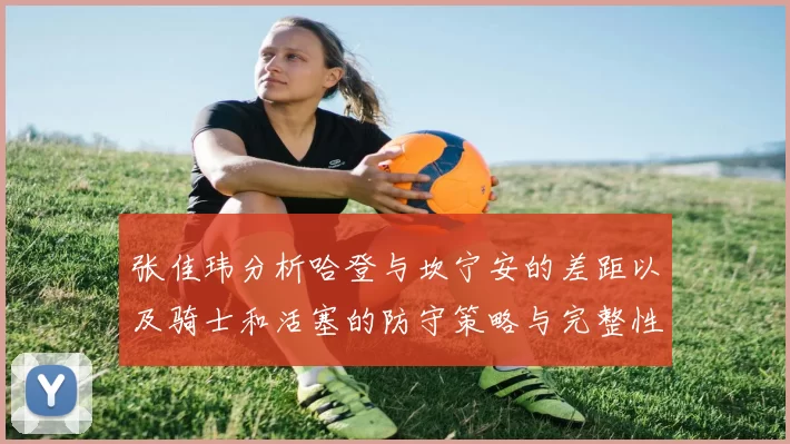 张佳玮分析哈登与坎宁安的差距以及骑士和活塞的防守策略与完整性