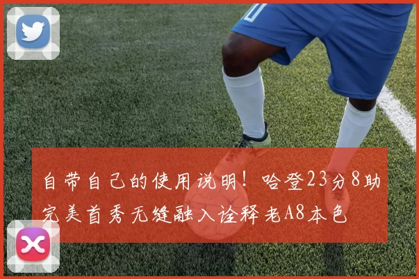 自带自己的使用说明！哈登23分8助完美首秀无缝融入诠释老A8本色