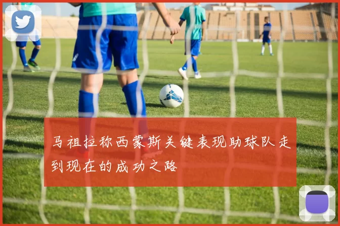 马祖拉称西蒙斯关键表现助球队走到现在的成功之路