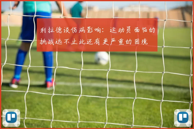 利拉德谈伤病影响：运动员面临的挑战远不止此还有更严重的困境
